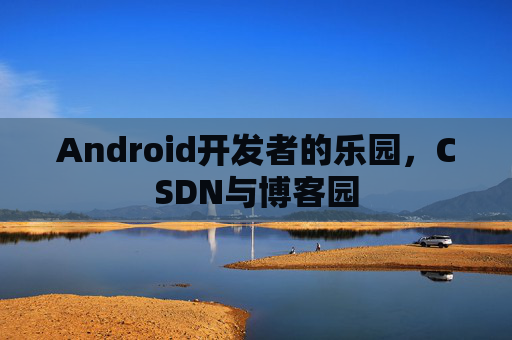 Android开发者的乐园，CSDN与博客园