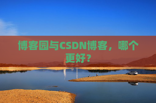 博客园与CSDN博客，哪个更好？