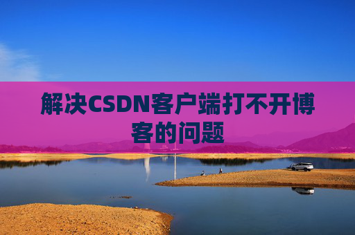 解决CSDN客户端打不开博客的问题
