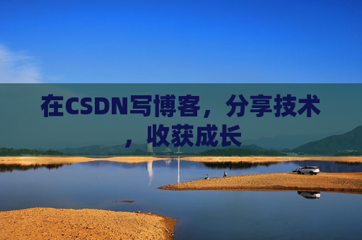 在CSDN写博客，分享技术，收获成长