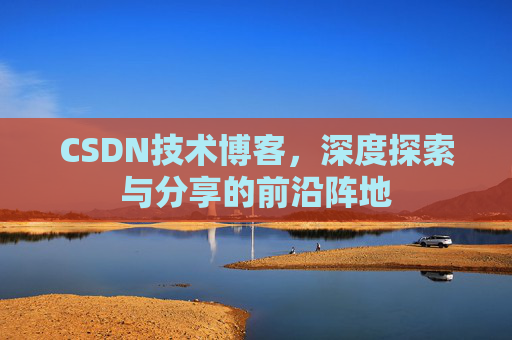 CSDN技术博客，深度探索与分享的前沿阵地